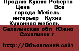 Продаю Кухню Роберта › Цена ­ 93 094 - Все города Мебель, интерьер » Кухни. Кухонная мебель   . Сахалинская обл.,Южно-Сахалинск г.